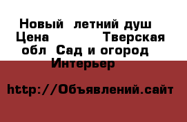 Новый  летний душ › Цена ­ 6 000 - Тверская обл. Сад и огород » Интерьер   